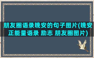 朋友圈语录晚安的句子图片(晚安正能量语录 励志 朋友圈图片)